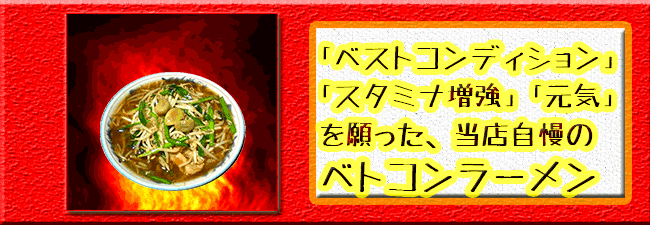 「ベストコンディション」「スタミナ増強」「ストレス社会に打ち勝つ元気」を願った当店自慢のベトコンラーメン